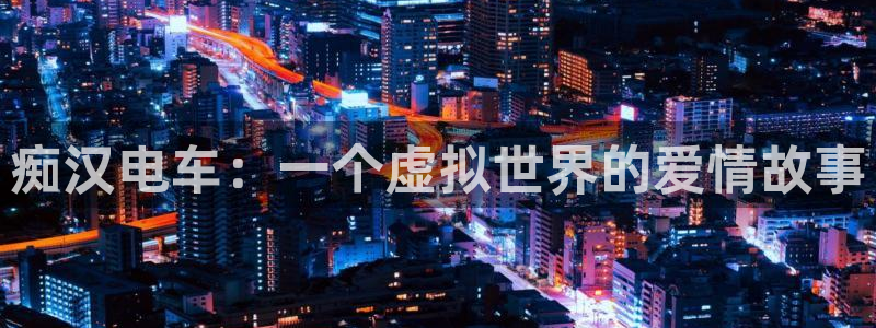 age樱花动漫：痴汉电车：一个虚拟世界的爱情故事