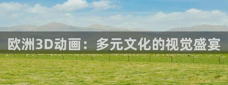 age动漫网上看：欧洲3D动画：多元文化的视觉盛宴