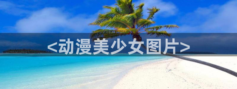 colamanage漫画：<动漫美少女图片>