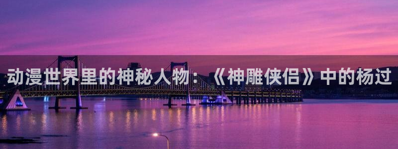 age动漫官网樱花动漫：动漫世界里的神秘人物：《神雕侠侣》中的杨过