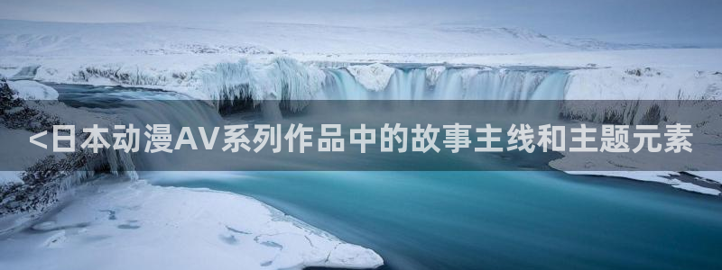 age动漫下载网：<日本动漫AV系列作品中的故事主线和主题元素