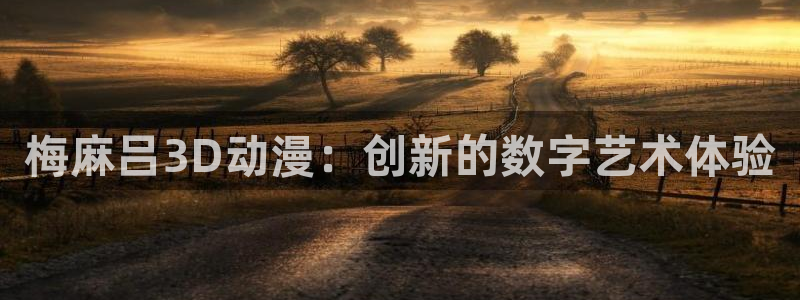 age动漫下载网：梅麻吕3D动漫：创新的数字艺术体验