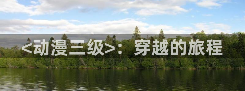 colamanage漫画官网：<动漫三级>：穿越的旅程